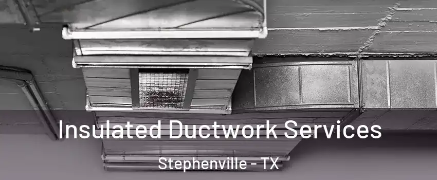  Insulated Ductwork Services Stephenville - TX