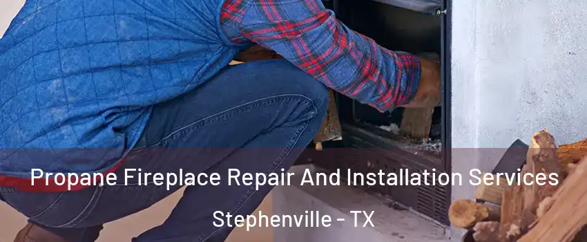  Propane Fireplace Repair And Installation Services Stephenville - TX