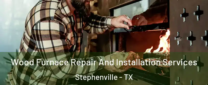  Wood Furnace Repair And Installation Services Stephenville - TX